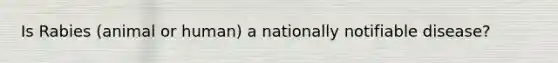 Is Rabies (animal or human) a nationally notifiable disease?