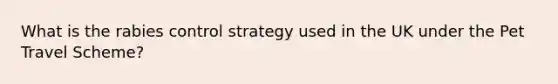 What is the rabies control strategy used in the UK under the Pet Travel Scheme?