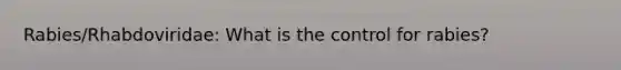 Rabies/Rhabdoviridae: What is the control for rabies?