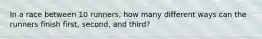 In a race between 10 runners, how many different ways can the runners finish first, second, and third?