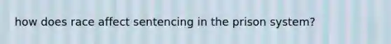 how does race affect sentencing in the prison system?