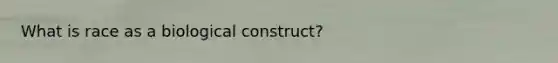 What is race as a biological construct?