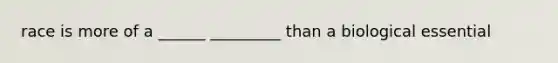 race is more of a ______ _________ than a biological essential