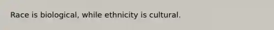 Race is biological, while ethnicity is cultural.