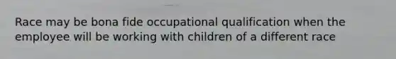 Race may be bona fide occupational qualification when the employee will be working with children of a different race