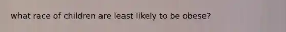 what race of children are least likely to be obese?