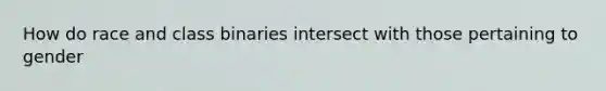 How do race and class binaries intersect with those pertaining to gender