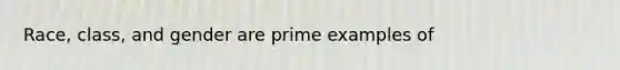 Race, class, and gender are prime examples of