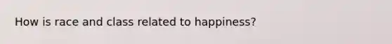 How is race and class related to happiness?