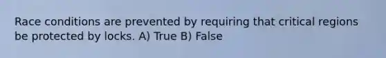 Race conditions are prevented by requiring that critical regions be protected by locks. A) True B) False