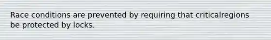 Race conditions are prevented by requiring that criticalregions be protected by locks.