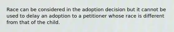 Race can be considered in the adoption decision but it cannot be used to delay an adoption to a petitioner whose race is different from that of the child.