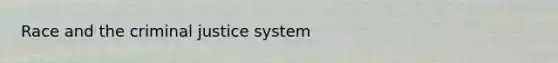 Race and <a href='https://www.questionai.com/knowledge/kuANd41CrG-the-criminal-justice-system' class='anchor-knowledge'>the criminal justice system</a>