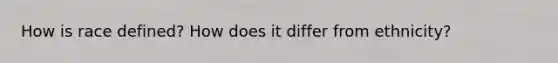 How is race defined? How does it differ from ethnicity?