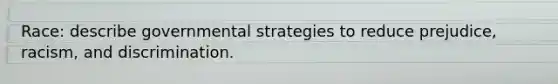 Race: describe governmental strategies to reduce prejudice, racism, and discrimination.