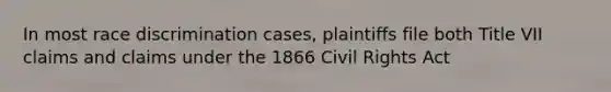 In most race discrimination cases, plaintiffs file both Title VII claims and claims under the 1866 Civil Rights Act