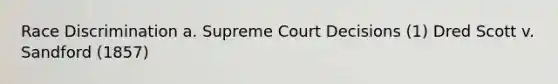 Race Discrimination a. Supreme Court Decisions (1) Dred Scott v. Sandford (1857)