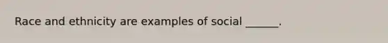 Race and ethnicity are examples of social ______.