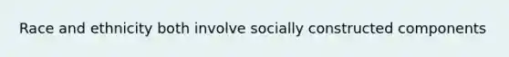 Race and ethnicity both involve socially constructed components