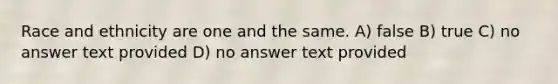 <a href='https://www.questionai.com/knowledge/kVymwQEnV6-race-and-ethnicity' class='anchor-knowledge'>race and ethnicity</a> are one and the same. A) false B) true C) no answer text provided D) no answer text provided