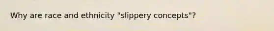 Why are <a href='https://www.questionai.com/knowledge/kVymwQEnV6-race-and-ethnicity' class='anchor-knowledge'>race and ethnicity</a> "slippery concepts"?