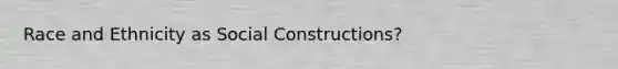 Race and Ethnicity as Social Constructions?