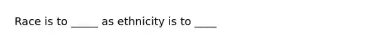 Race is to _____ as ethnicity is to ____