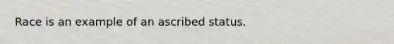 Race is an example of an ascribed status.