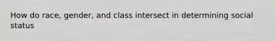 How do race, gender, and class intersect in determining social status