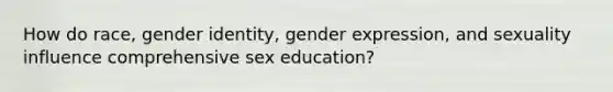 How do race, gender identity, gender expression, and sexuality influence comprehensive sex education?