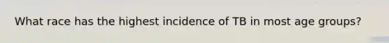 What race has the highest incidence of TB in most age groups?