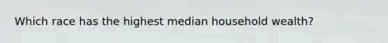 Which race has the highest median household wealth?