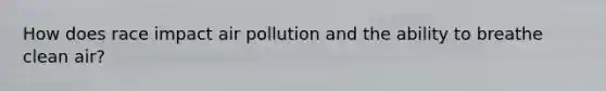 How does race impact air pollution and the ability to breathe clean air?