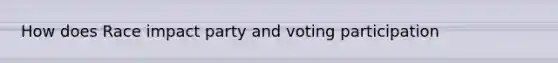 How does Race impact party and voting participation