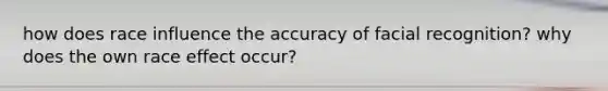 how does race influence the accuracy of facial recognition? why does the own race effect occur?