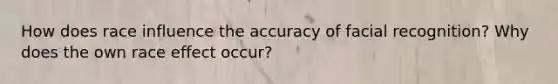 How does race influence the accuracy of facial recognition? Why does the own race effect occur?