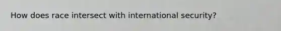 How does race intersect with international security?