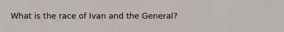 What is the race of Ivan and the General?