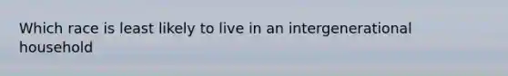 Which race is least likely to live in an intergenerational household