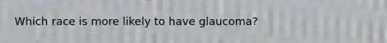 Which race is more likely to have glaucoma?