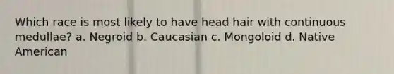 Which race is most likely to have head hair with continuous medullae? a. Negroid b. Caucasian c. Mongoloid d. Native American