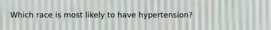 Which race is most likely to have hypertension?