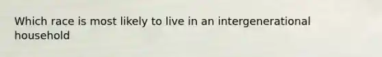 Which race is most likely to live in an intergenerational household