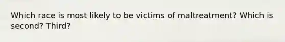 Which race is most likely to be victims of maltreatment? Which is second? Third?