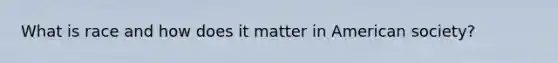 What is race and how does it matter in American society?