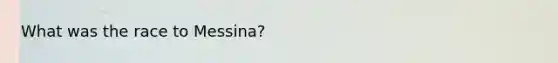 What was the race to Messina?