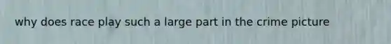 why does race play such a large part in the crime picture