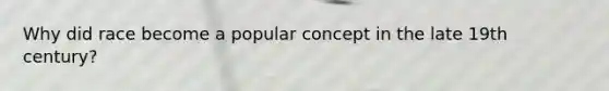 Why did race become a popular concept in the late 19th century?