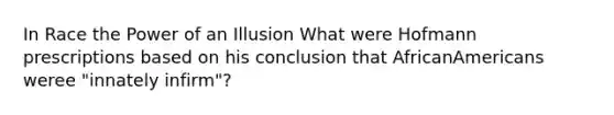 In Race the Power of an Illusion What were Hofmann prescriptions based on his conclusion that AfricanAmericans weree "innately infirm"?