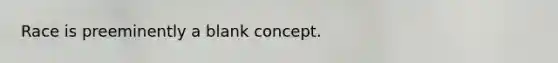 Race is preeminently a blank concept.